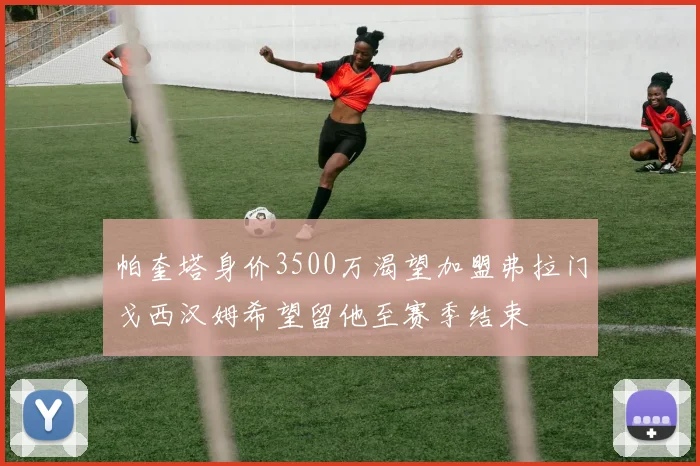 帕奎塔身价3500万渴望加盟弗拉门戈西汉姆希望留他至赛季结束