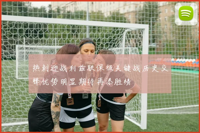 热刺迎战利兹联保级关键战历史交锋优势明显期待再添胜绩