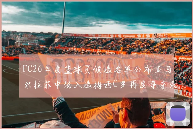 FC26年度蓝球员候选名单公布亚马尔拉菲中场入选梅西C罗再度争夺荣誉