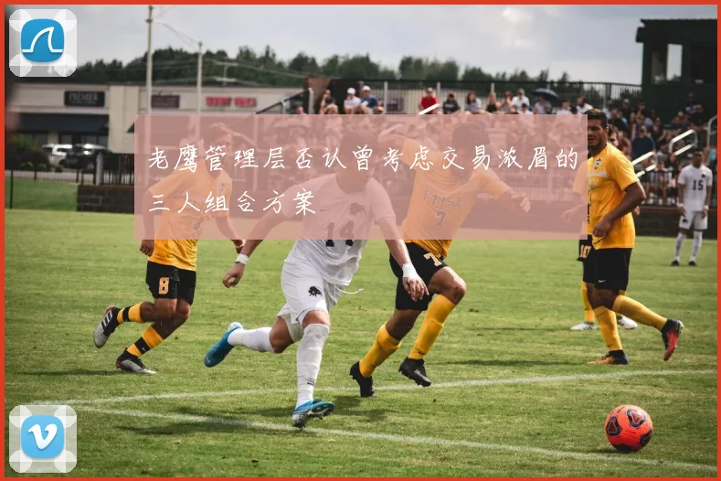 老鹰管理层否认曾考虑交易浓眉的三人组合方案