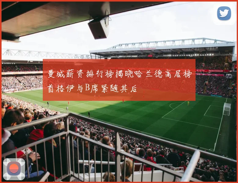 曼城薪资排行榜揭晓哈兰德高居榜首格伊与B席紧随其后