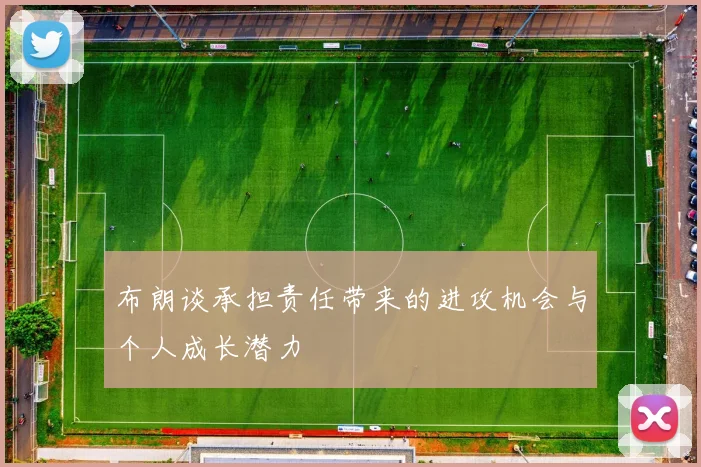 布朗谈承担责任带来的进攻机会与个人成长潜力