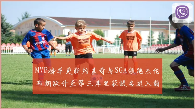 MVP榜单更新约基奇与SGA领跑杰伦布朗跃升至第三库里获提名进入前十