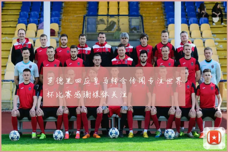 罗德里回应皇马转会传闻专注世界杯比赛感谢媒体关注