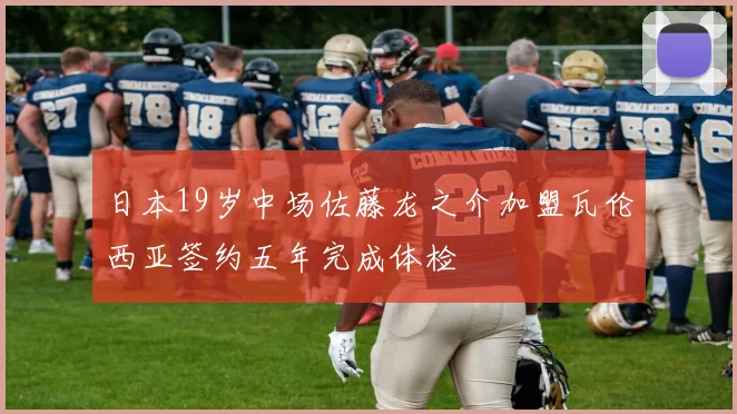 日本19岁中场佐藤龙之介加盟瓦伦西亚签约五年完成体检