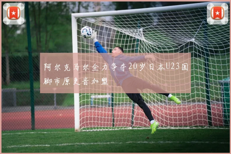 阿尔克马尔全力争夺20岁日本U23国脚市原吏音加盟