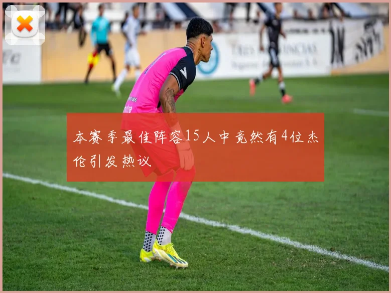 本赛季最佳阵容15人中竟然有4位杰伦引发热议